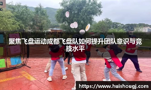 聚焦飞盘运动成都飞盘队如何提升团队意识与竞技水平