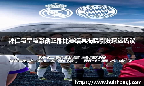 拜仁与皇马激战正酣比赛结果揭晓引发球迷热议